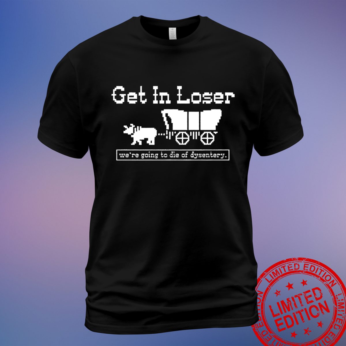 Get in Loser - We're Going to Die of Dysentery T-Shirt - Classic Humor and Nostalgia Tee - Sweatshirt, Hoodie