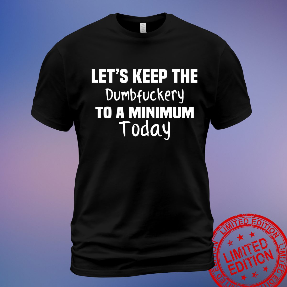 Unique 'Let's Keep the Dumbfuckery to A Minimum Today' T-Shirt for Everyday Humor | Sweatshirt, Hoodie