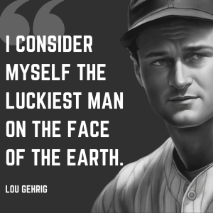 Lou Gehrig: "Today, I consider myself the luckiest man on the face of the earth