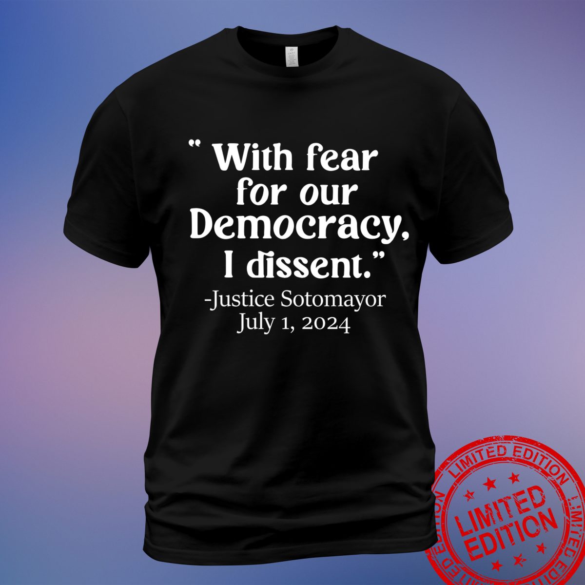 With Fear for Our Democracy I Dissent Justice Sotomayor T-Shirt - Commemorative Edition July 1, 2024 - Sweatshirt, Hoodie